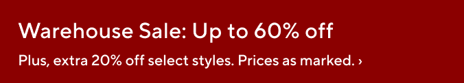 Warehouse Sale: Up to 60% off. Plus, extra 20% off select styles.