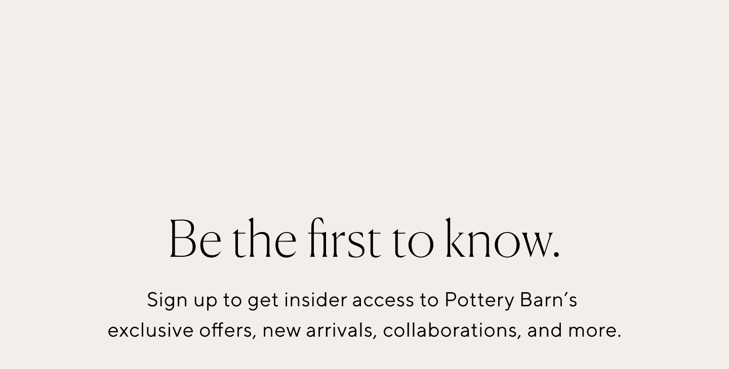 Be the first to know Pottery Barn