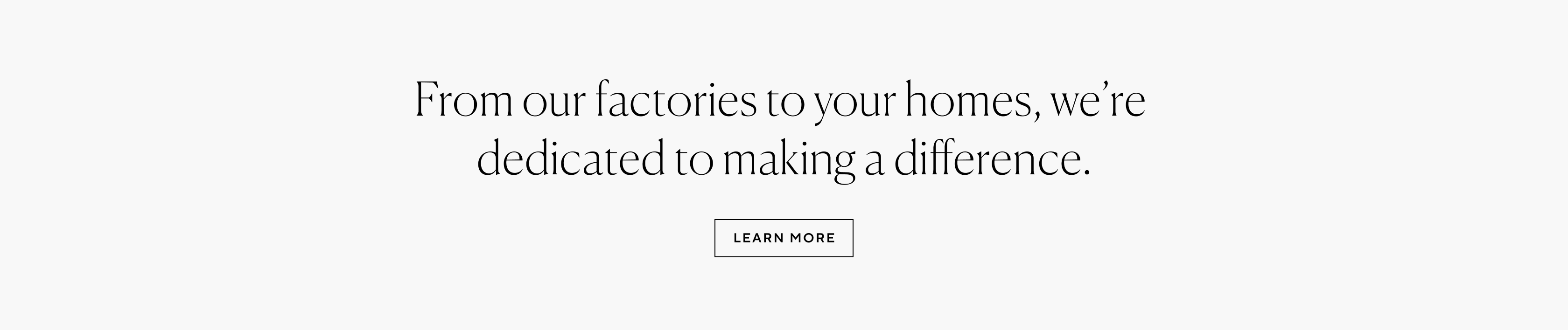 From our factories to your homes, we're dedicated to making a difference.