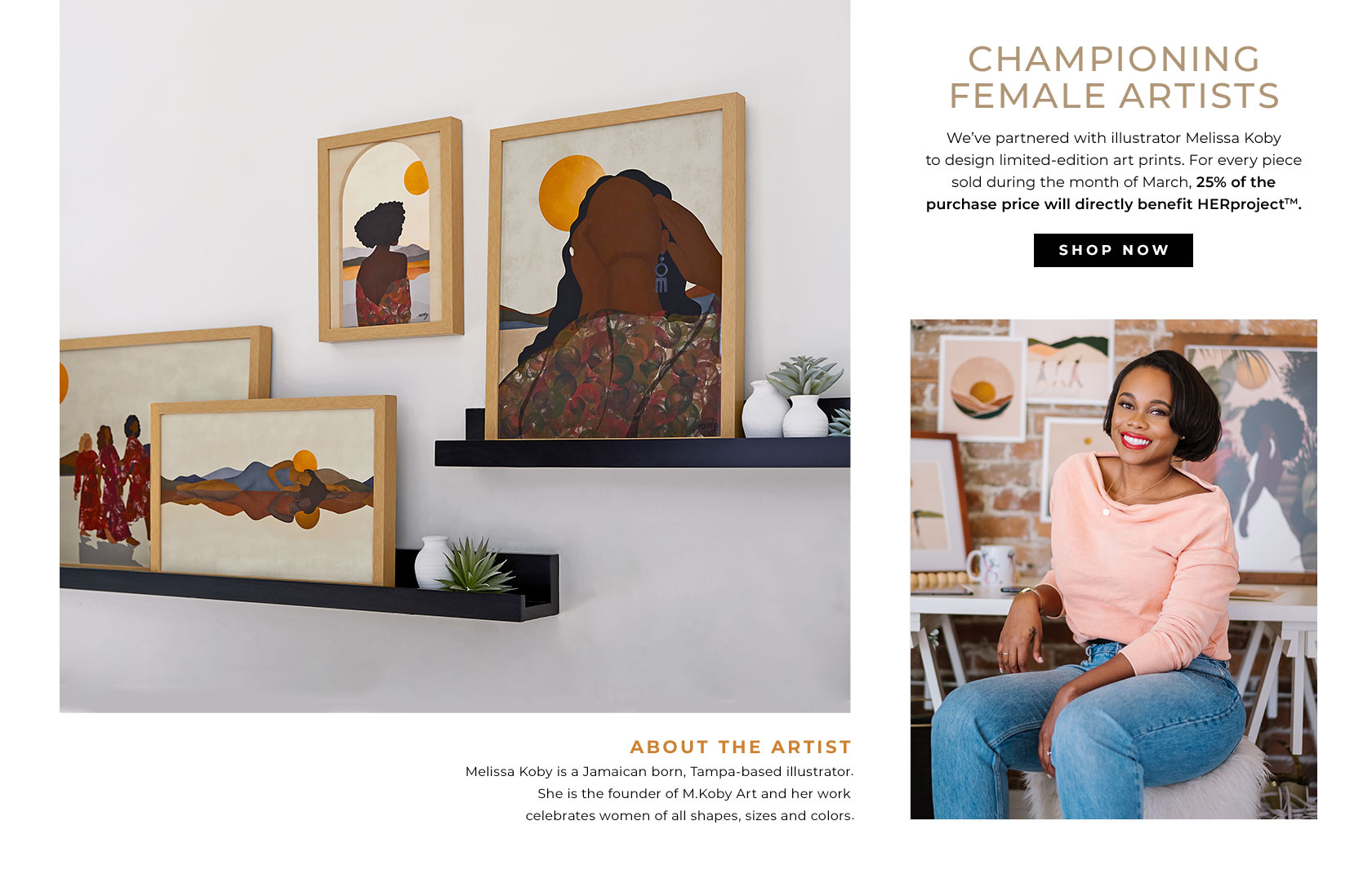 About the Artist. Melissa Koby is a Jamaican born, Tampa-based illustrator. She is the founder of M.Koby Art and her work celebrates women of all shapes, sizes, and colors. Championing Female Artists. We've partnered with illustrator Melissa Koby to design limited-edition art prints. For every piece sold during the month of March, 25% of the purchase price will directly benefit HERproject. Shop Now