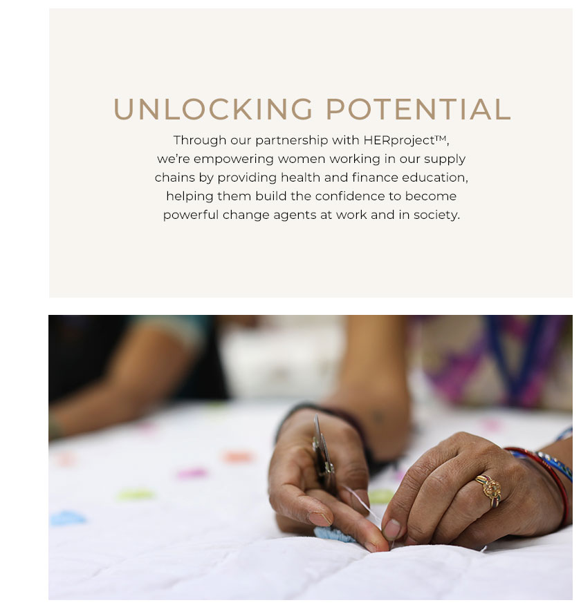 Unlocking Potential. Through our partnership with HERproject, we're empowering women working in our supply chains by providing health and finance education, helping them build the confidence to become powerful change agents at work and in society. BSR | HERproject
